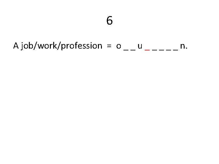 6 A job/work/profession = o _ _ u _ _ _ n. 