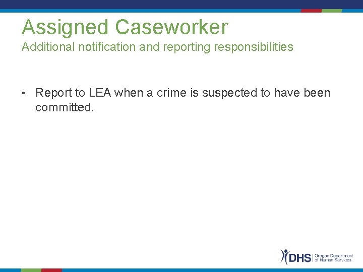 Assigned Caseworker Additional notification and reporting responsibilities • Report to LEA when a crime