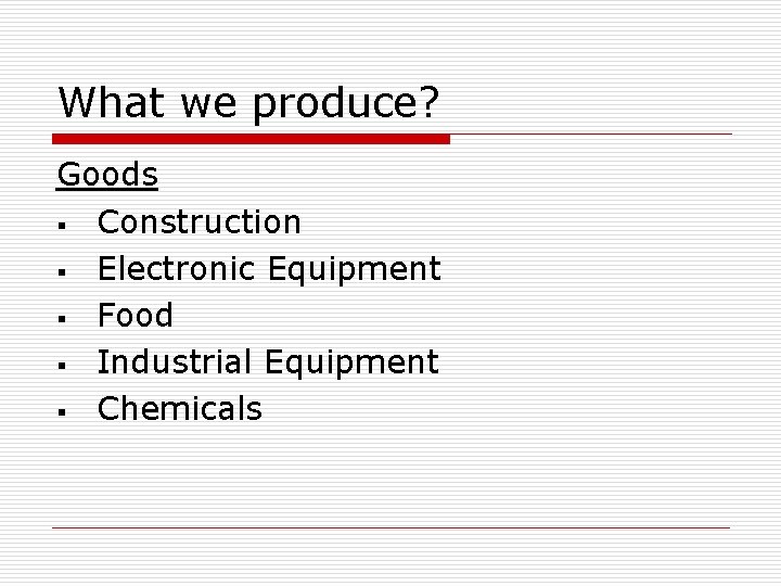 What we produce? Goods § Construction § Electronic Equipment § Food § Industrial Equipment