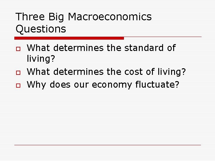 Three Big Macroeconomics Questions o o o What determines the standard of living? What