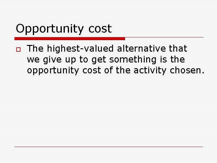 Opportunity cost o The highest-valued alternative that we give up to get something is