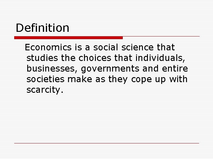 Definition Economics is a social science that studies the choices that individuals, businesses, governments