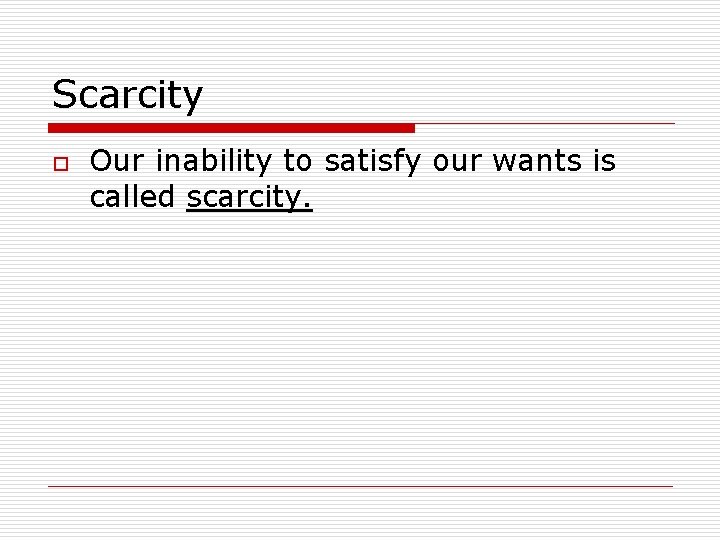 Scarcity o Our inability to satisfy our wants is called scarcity. 