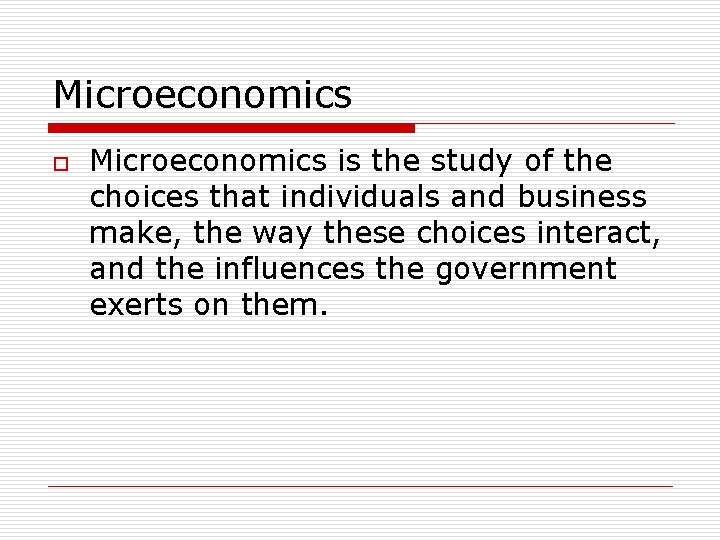 Microeconomics o Microeconomics is the study of the choices that individuals and business make,