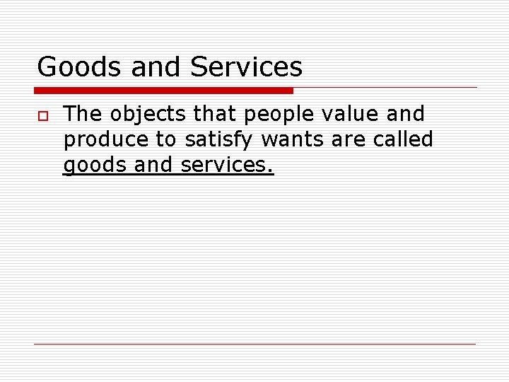 Goods and Services o The objects that people value and produce to satisfy wants