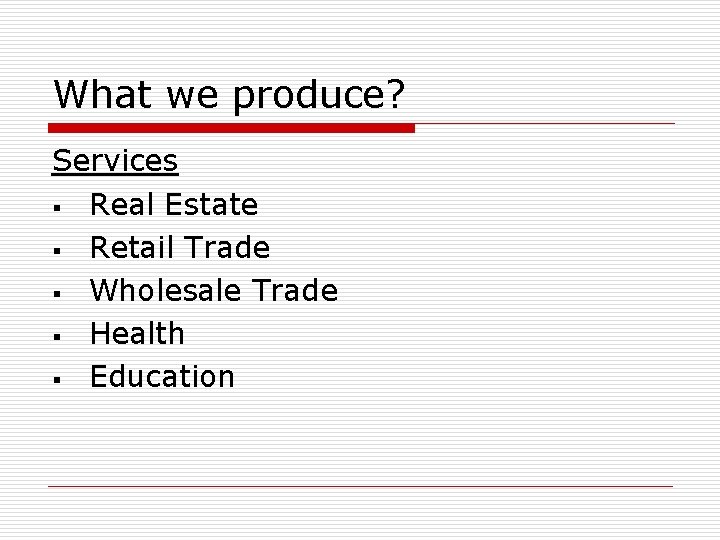 What we produce? Services § Real Estate § Retail Trade § Wholesale Trade §