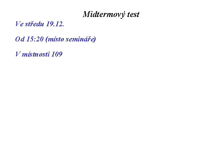 Midtermový test Ve středu 19. 12. Od 15: 20 (místo semináře) V místnosti 109