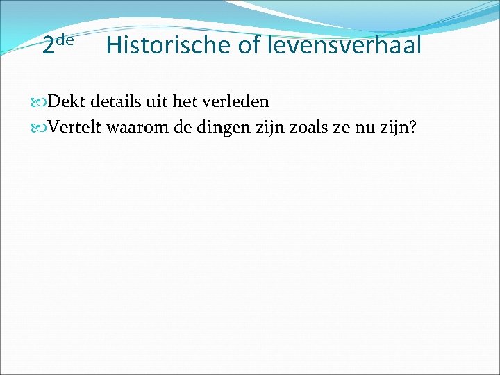 2 de Historische of levensverhaal Dekt details uit het verleden Vertelt waarom de dingen