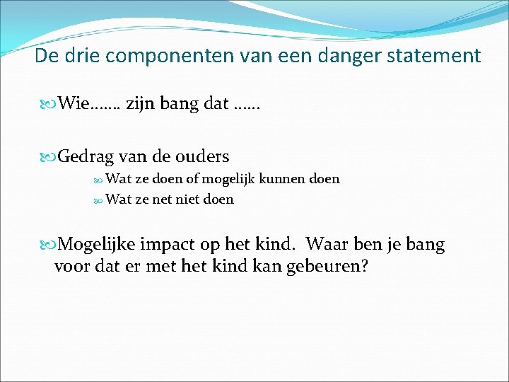 De drie componenten van een danger statement Wie……. zijn bang dat …… Gedrag van