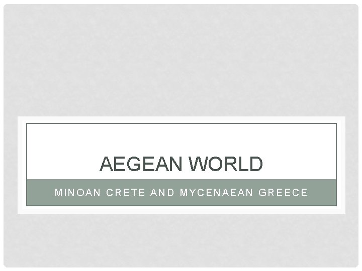 AEGEAN WORLD MINOAN CRETE AND MYCENAEAN GREECE 