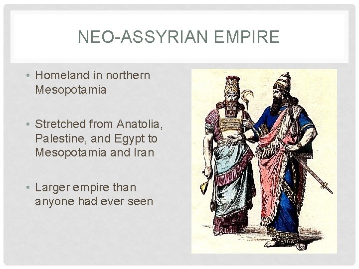 NEO-ASSYRIAN EMPIRE • Homeland in northern Mesopotamia • Stretched from Anatolia, Palestine, and Egypt