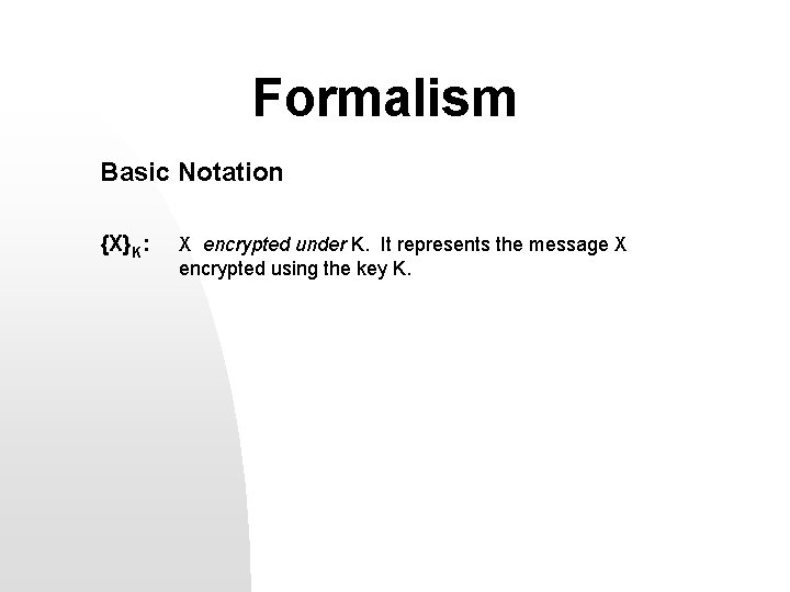 Formalism Basic Notation {X}K: X encrypted under K. It represents the message X encrypted