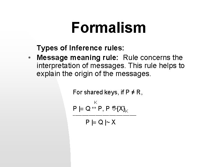 Formalism Types of Inference rules: • Message meaning rule: Rule concerns the interpretation of