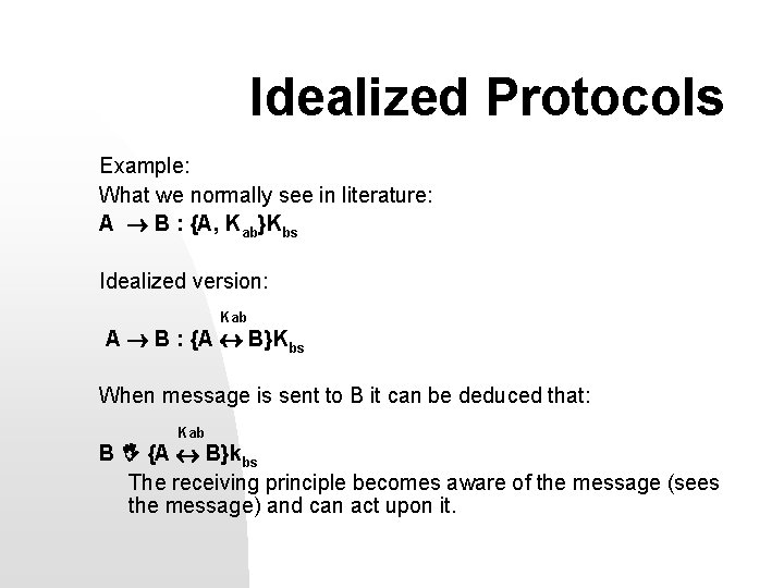 Idealized Protocols Example: What we normally see in literature: A B : {A, Kab}Kbs