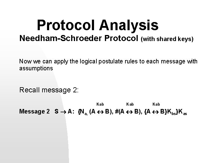 Protocol Analysis Needham-Schroeder Protocol (with shared keys) Now we can apply the logical postulate