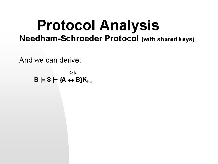 Protocol Analysis Needham-Schroeder Protocol (with shared keys) And we can derive: Kab B |