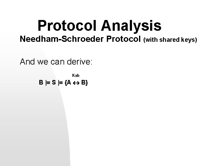 Protocol Analysis Needham-Schroeder Protocol (with shared keys) And we can derive: Kab B |