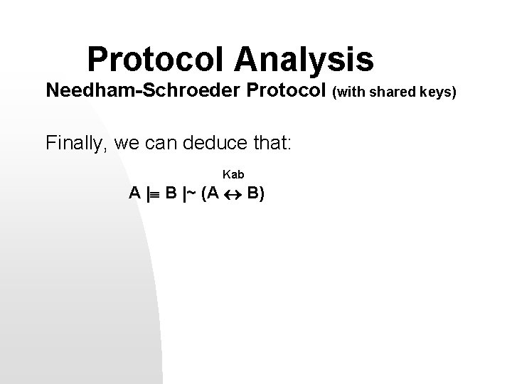 Protocol Analysis Needham-Schroeder Protocol (with shared keys) Finally, we can deduce that: Kab A