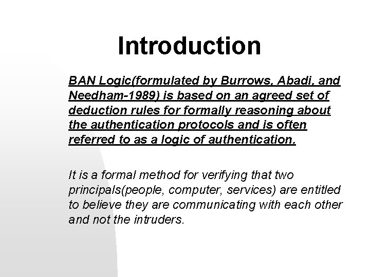 Introduction BAN Logic(formulated by Burrows, Abadi, and Needham-1989) is based on an agreed set