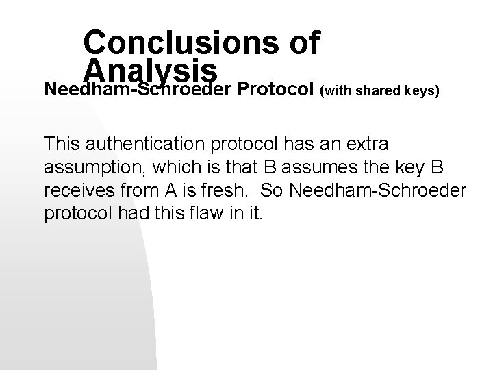 Conclusions of Analysis Needham-Schroeder Protocol (with shared keys) This authentication protocol has an extra