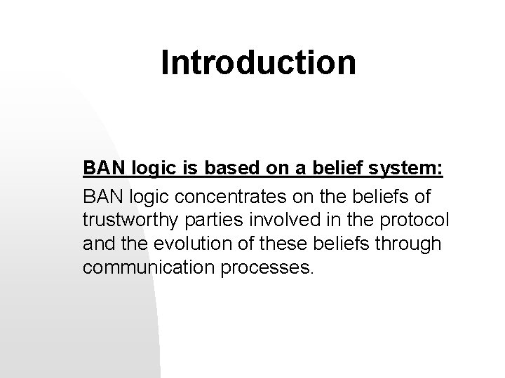 Introduction BAN logic is based on a belief system: BAN logic concentrates on the