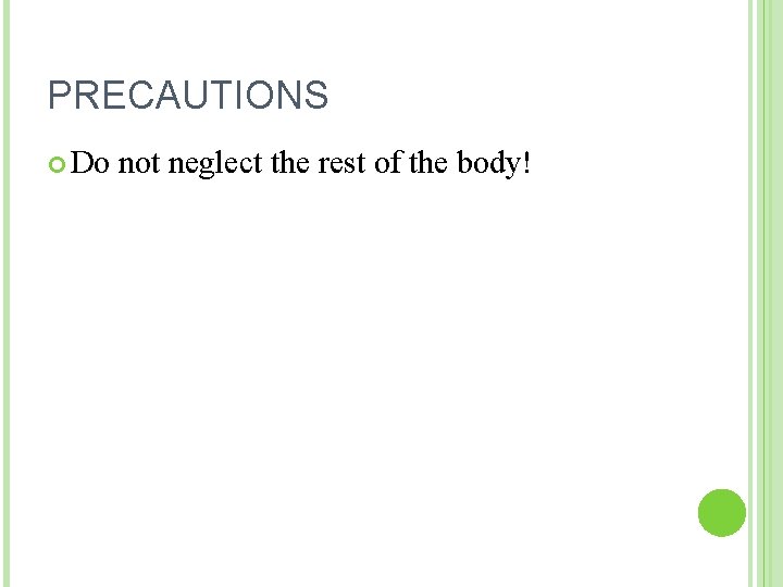 PRECAUTIONS Do not neglect the rest of the body! 