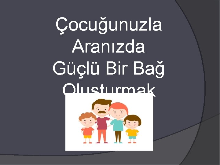 Çocuğunuzla Aranızda Güçlü Bir Bağ Oluşturmak 