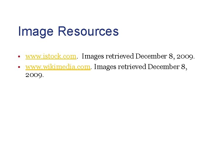 Image Resources • www. istock. com. Images retrieved December 8, 2009. • www. wikimedia.