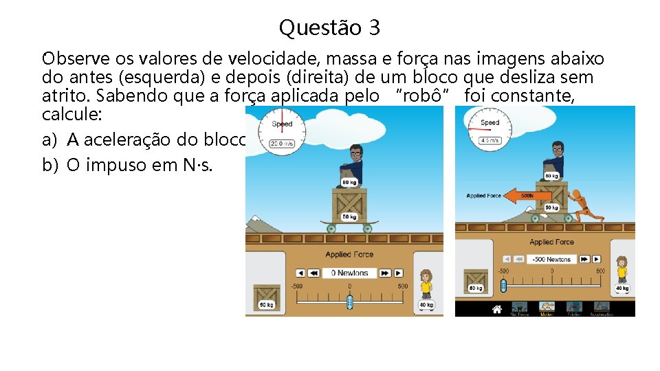 Questão 3 . Observe os valores de velocidade, massa e força nas imagens abaixo