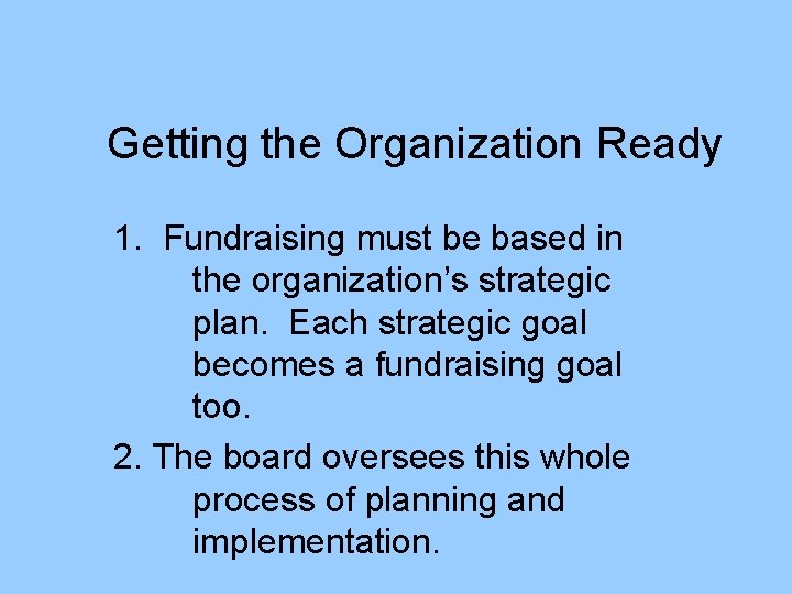 Getting the Organization Ready 1. Fundraising must be based in the organization’s strategic plan.