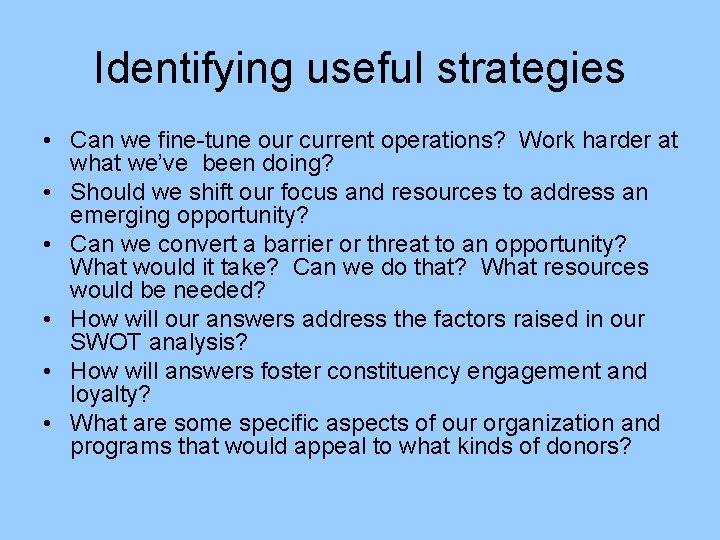 Identifying useful strategies • Can we fine-tune our current operations? Work harder at what