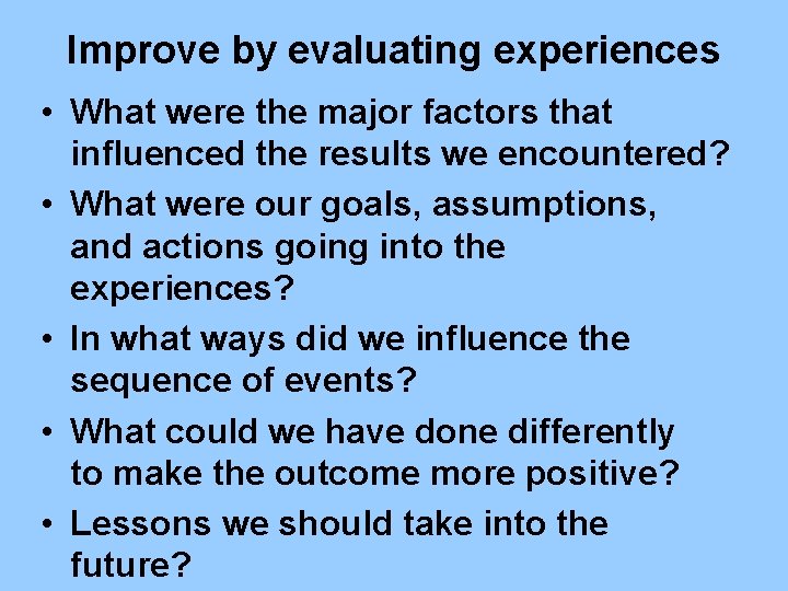 Improve by evaluating experiences • What were the major factors that influenced the results