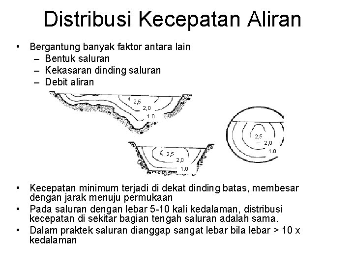Distribusi Kecepatan Aliran • Bergantung banyak faktor antara lain – Bentuk saluran – Kekasaran