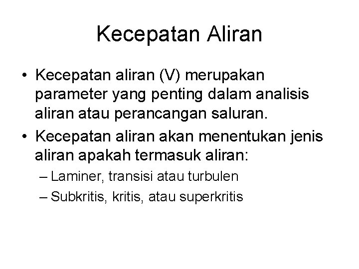 Kecepatan Aliran • Kecepatan aliran (V) merupakan parameter yang penting dalam analisis aliran atau