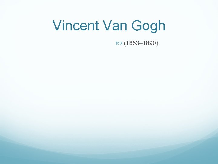 Vincent Van Gogh (1853– 1890) 
