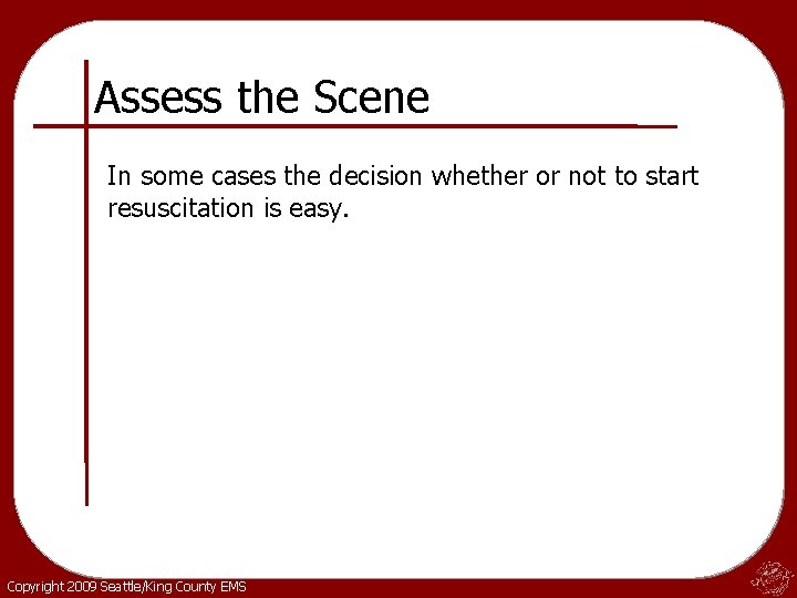 Assess the Scene In some cases the decision whether or not to start resuscitation