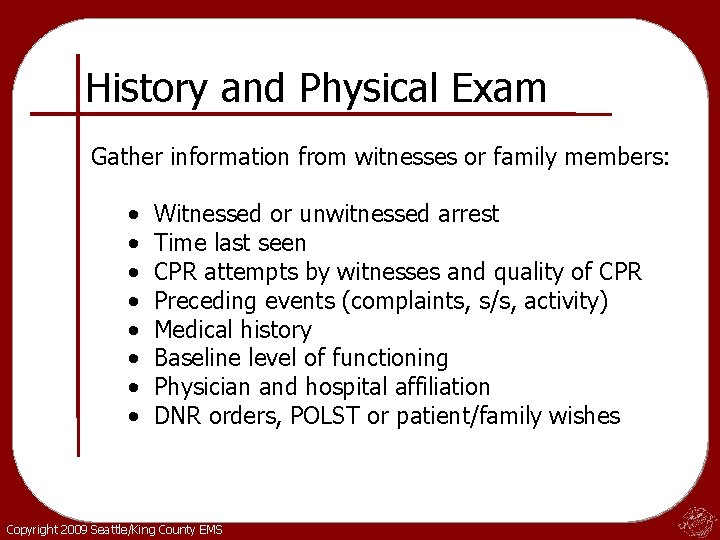 History and Physical Exam Gather information from witnesses or family members: • • Witnessed