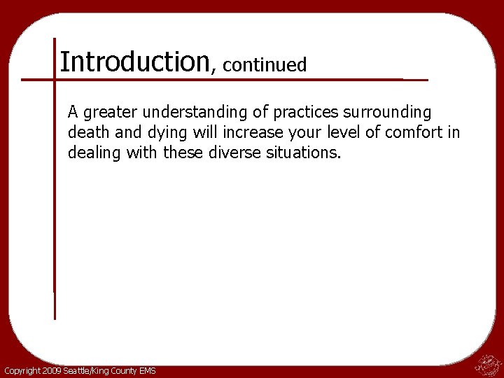 Introduction, continued A greater understanding of practices surrounding death and dying will increase your