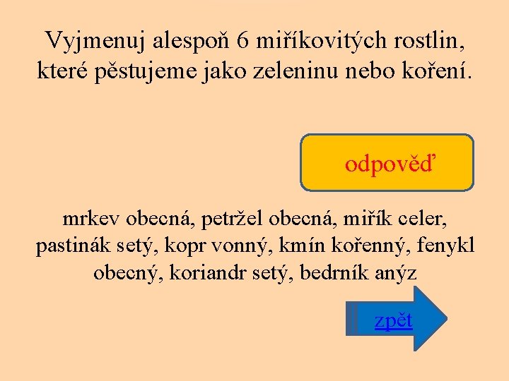 Vyjmenuj alespoň 6 miříkovitých rostlin, které pěstujeme jako zeleninu nebo koření. odpověď mrkev obecná,