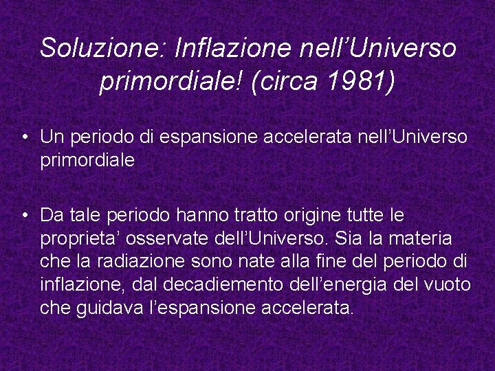 Soluzione: Inflazione nell’Universo primordiale! (circa 1981) • Un periodo di espansione accelerata nell’Universo primordiale