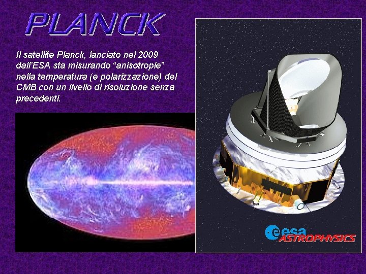 Il satellite Planck, lanciato nel 2009 dall’ESA sta misurando “anisotropie” nella temperatura (e polarizzazione)