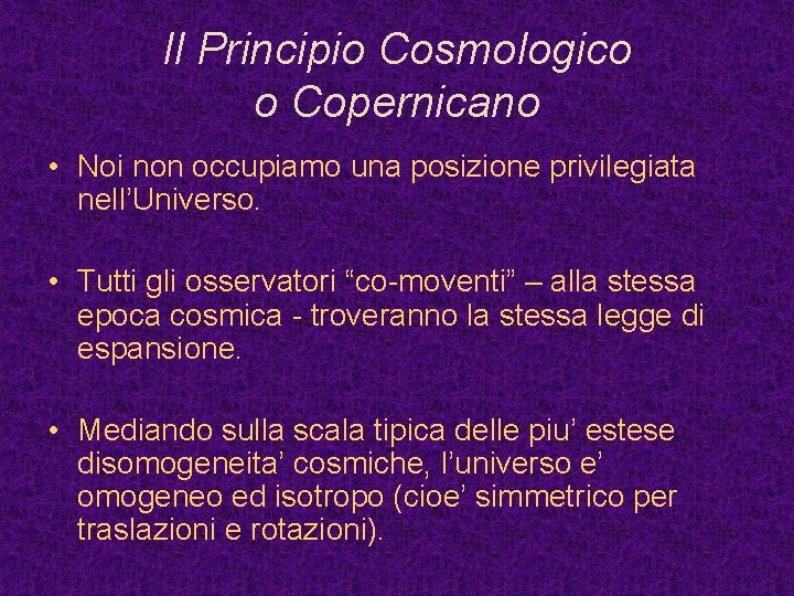 Il Principio Cosmologico o Copernicano • Noi non occupiamo una posizione privilegiata nell’Universo. •