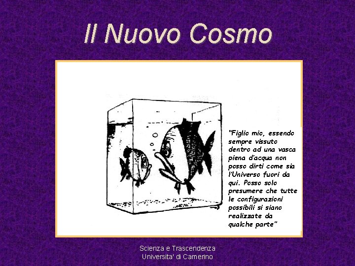 Il Nuovo Cosmo “Figlio mio, essendo sempre vissuto dentro ad una vasca piena d’acqua