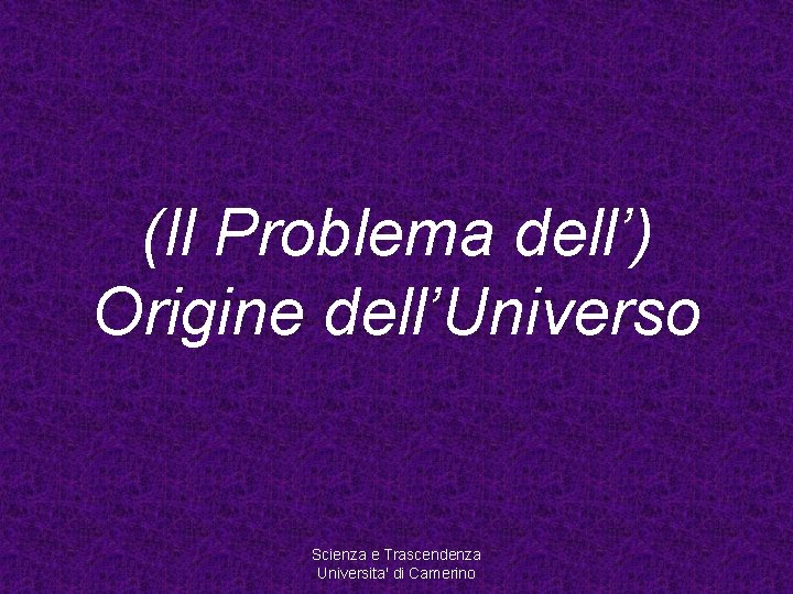 (Il Problema dell’) Origine dell’Universo Scienza e Trascendenza Universita' di Camerino 