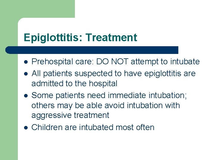 Epiglottitis: Treatment l l Prehospital care: DO NOT attempt to intubate All patients suspected