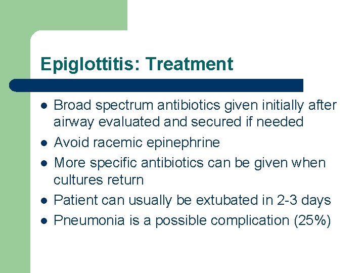 Epiglottitis: Treatment l l l Broad spectrum antibiotics given initially after airway evaluated and