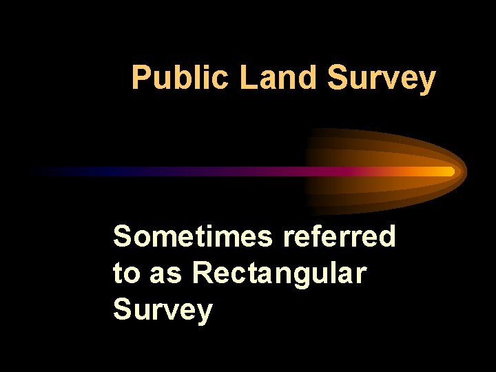 Public Land Survey Sometimes referred to as Rectangular Survey 