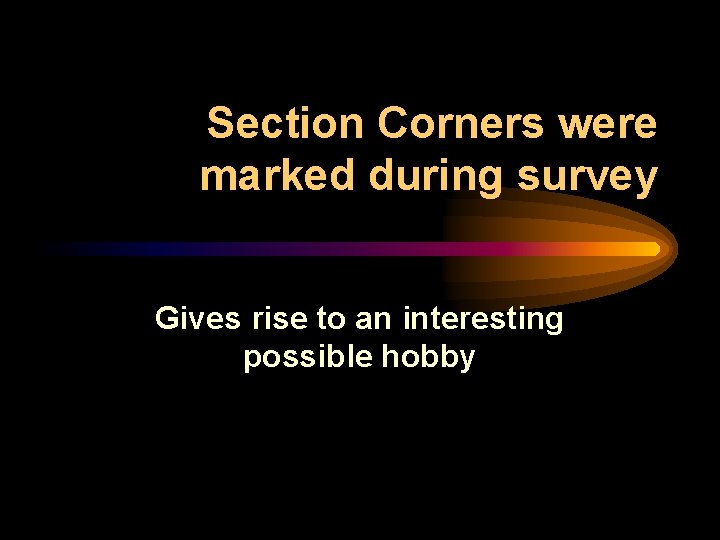 Section Corners were marked during survey Gives rise to an interesting possible hobby 