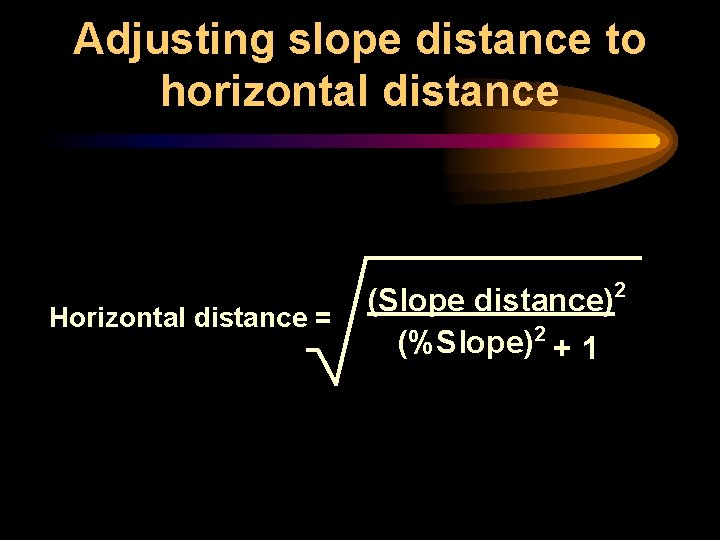 Adjusting slope distance to horizontal distance Horizontal distance = (Slope distance)2 (%Slope)2 + 1