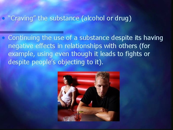  • “Craving” the substance (alcohol or drug) • Continuing the use of a